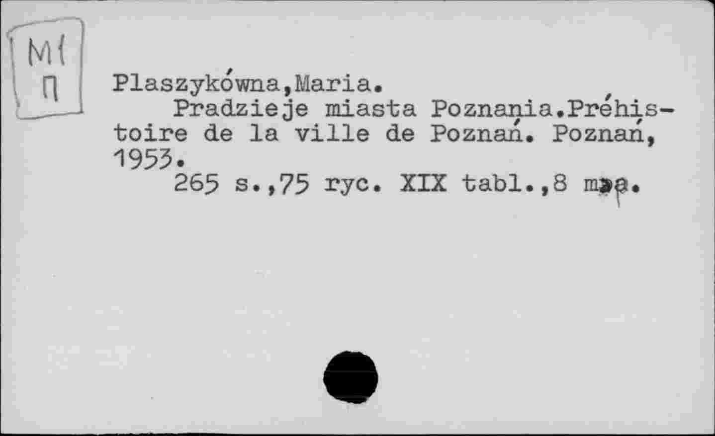 ﻿Piaszykowna,Maria.
Pradzieje miasta Poznania.Préhistoire de la ville de Poznan. Poznan, 1955.
265 s.,75 гус. XIX tabl.,8